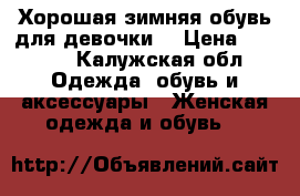 Хорошая зимняя обувь для девочки! › Цена ­ 1 000 - Калужская обл. Одежда, обувь и аксессуары » Женская одежда и обувь   